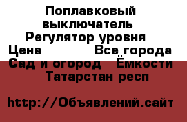 Поплавковый выключатель. Регулятор уровня › Цена ­ 1 300 - Все города Сад и огород » Ёмкости   . Татарстан респ.